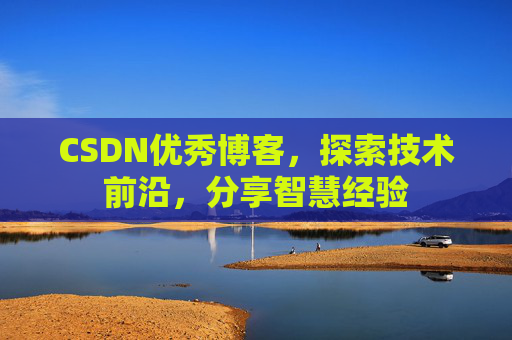 CSDN优秀博客，探索技术前沿，分享智慧经验